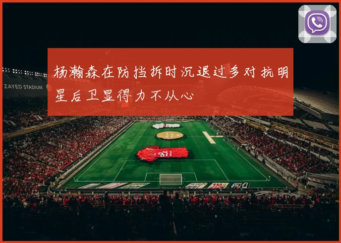 杨瀚森在防挡拆时沉退过多对抗明星后卫显得力不从心