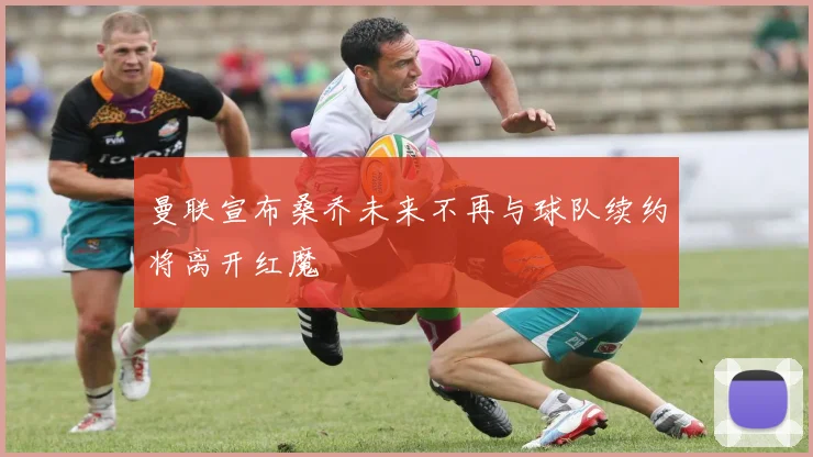 曼联宣布桑乔未来不再与球队续约将离开红魔