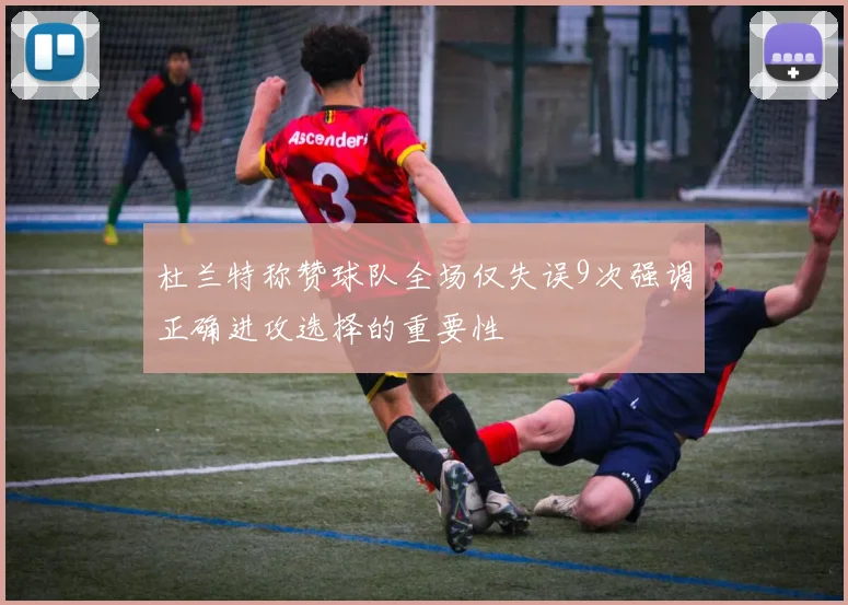 杜兰特称赞球队全场仅失误9次强调正确进攻选择的重要性