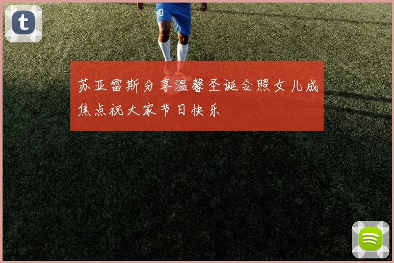 苏亚雷斯分享温馨圣诞合照女儿成焦点祝大家节日快乐