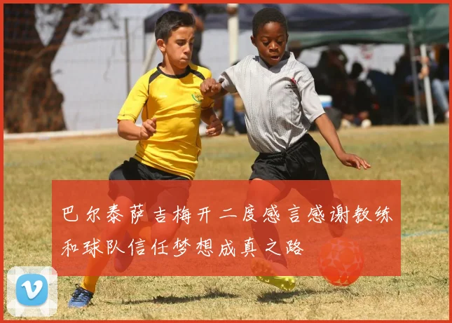 巴尔泰萨吉梅开二度感言感谢教练和球队信任梦想成真之路