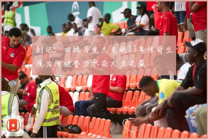 刺记：回顾马克杰克逊13年传奇生涯为何被誉为水花火力之最