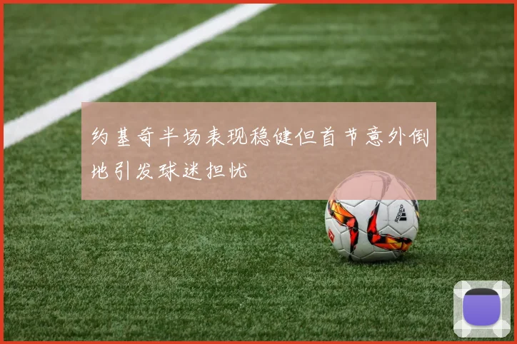 约基奇半场表现稳健但首节意外倒地引发球迷担忧