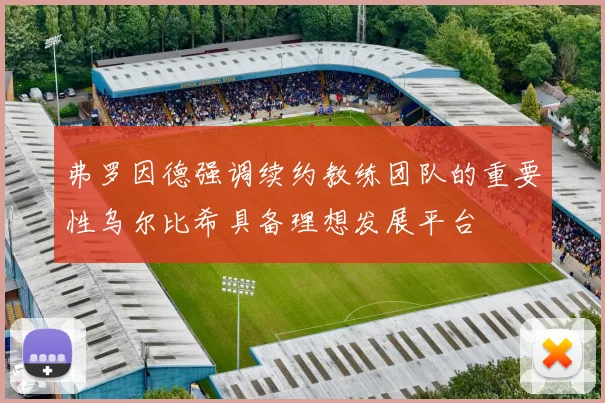 弗罗因德强调续约教练团队的重要性乌尔比希具备理想发展平台