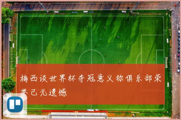 梅西谈世界杯夺冠意义称俱乐部荣誉已无遗憾