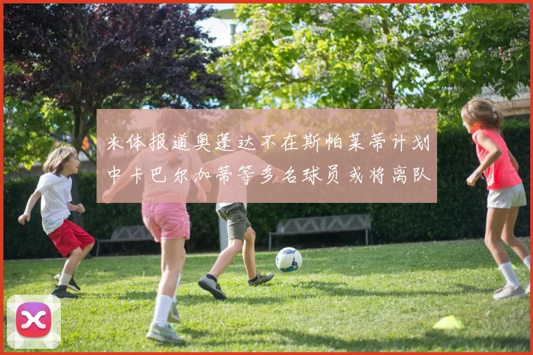 米体报道奥蓬达不在斯帕莱蒂计划中卡巴尔加蒂等多名球员或将离队