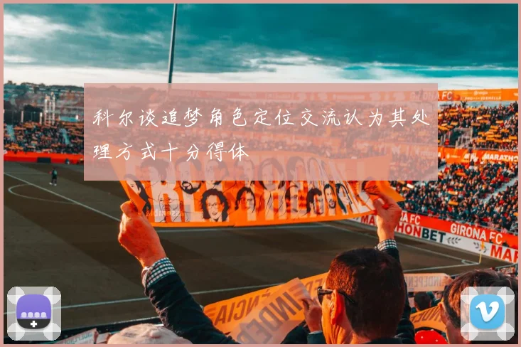 科尔谈追梦角色定位交流认为其处理方式十分得体