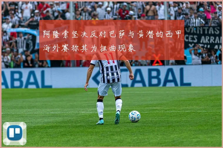 阿隆索坚决反对巴萨与黄潜的西甲海外赛称其为扭曲现象