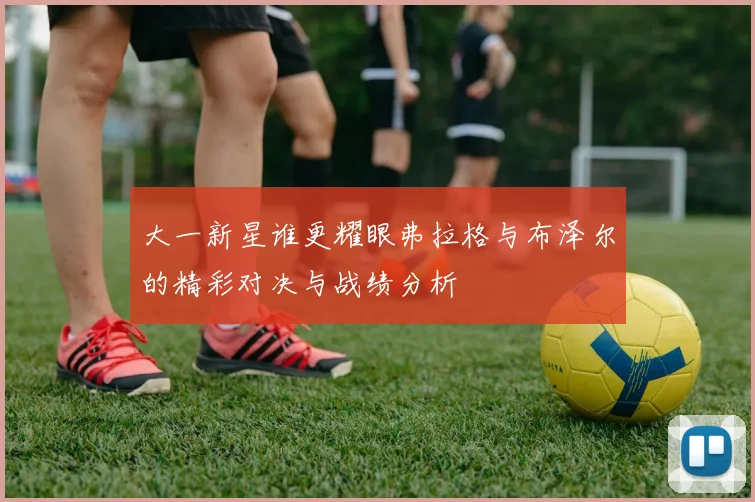 大一新星谁更耀眼弗拉格与布泽尔的精彩对决与战绩分析