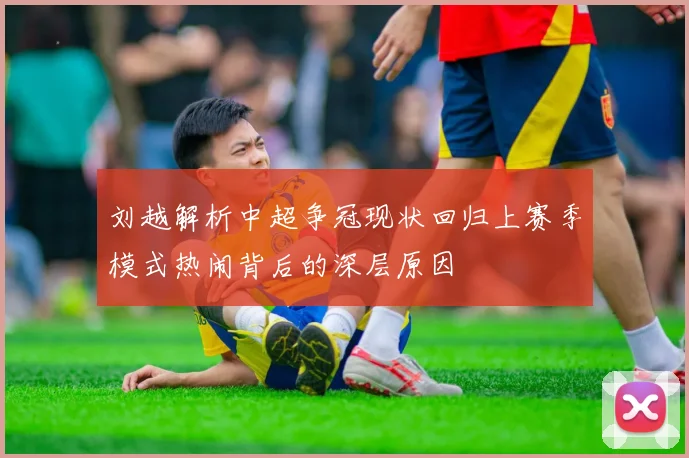 刘越解析中超争冠现状回归上赛季模式热闹背后的深层原因