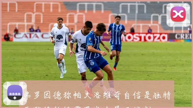 弗罗因德称帕夫洛维奇自信是独特天赋续约格雷罗尚未展开谈判