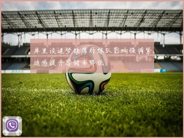 库里谈追梦缺席对球队影响强调紧迫感提升容错率降低