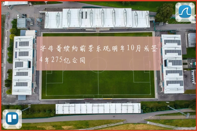 字母哥续约前景乐观明年10月或签4年275亿合同