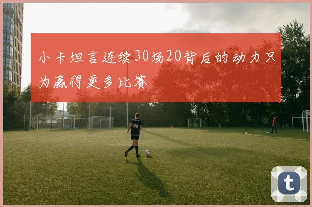 小卡坦言连续30场20背后的动力只为赢得更多比赛