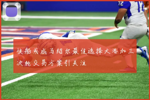 快船或成马绍尔最佳选择大洛加三次轮交易方案引关注