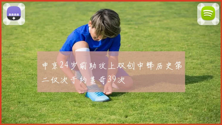 申京24岁前助攻上双创中锋历史第二仅次于约基奇39次