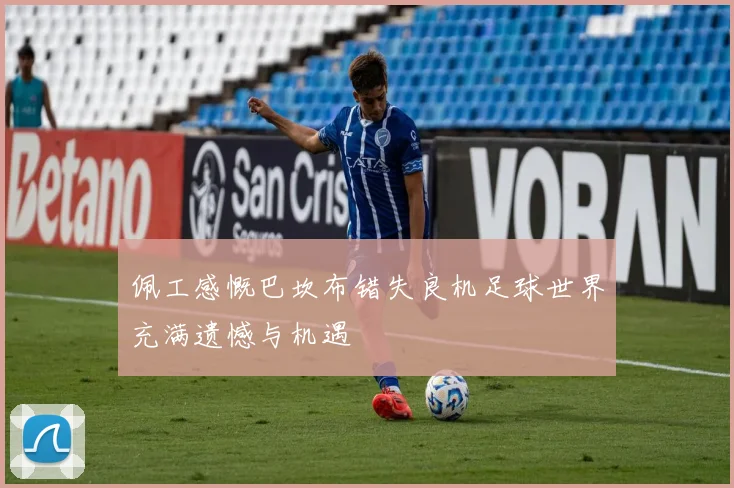 佩工感慨巴坎布错失良机足球世界充满遗憾与机遇