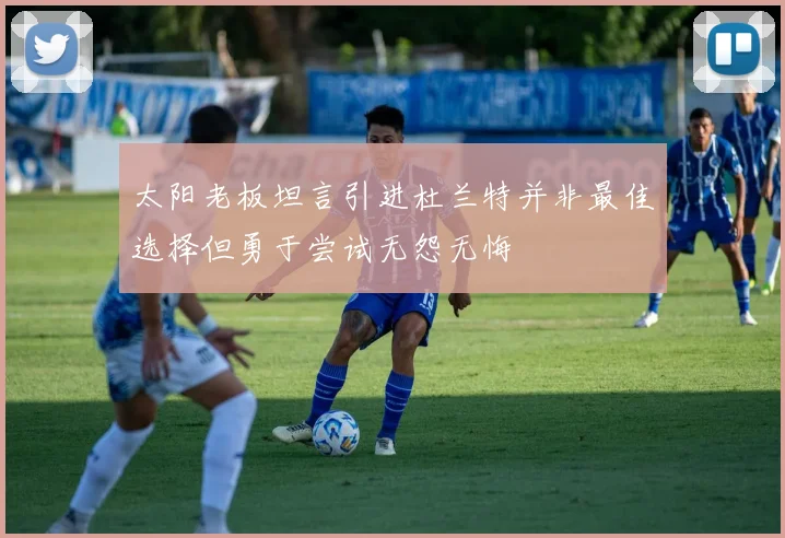 太阳老板坦言引进杜兰特并非最佳选择但勇于尝试无怨无悔